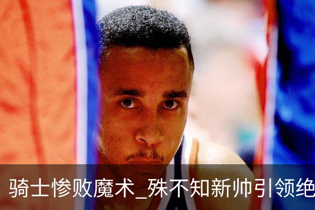 骑士惨败魔术 殊不知新帅引领绝妙蜕变